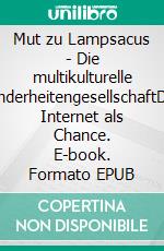 Mut zu Lampsacus - Die multikulturelle MinderheitengesellschaftDas Internet als Chance. E-book. Formato EPUB ebook