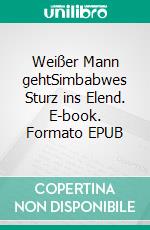 Weißer Mann gehtSimbabwes Sturz ins Elend. E-book. Formato EPUB ebook di Alexander Ditze