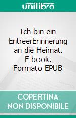 Ich bin ein EritreerErinnerung an die Heimat. E-book. Formato EPUB ebook