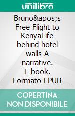 Bruno's Free Flight to KenyaLife behind hotel walls A narrative. E-book. Formato EPUB ebook