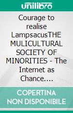 Courage to realise LampsacusTHE MULICULTURAL SOCIETY OF MINORITIES - The Internet as Chance. E-book. Formato EPUB ebook