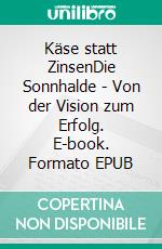 Käse statt ZinsenDie Sonnhalde - Von der Vision zum Erfolg. E-book. Formato EPUB ebook