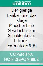 Der gierige Banker und das kluge MädchenEine Geschichte zur Schuldenkrise. E-book. Formato EPUB ebook di Stefan W. Blok