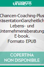 Chancen-Coaching-Plus PräsentationGanzheitliche Lebens- und Unternehmensberatung. E-book. Formato EPUB ebook