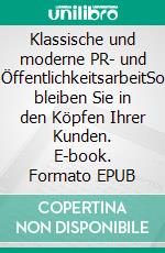 Klassische und moderne PR- und ÖffentlichkeitsarbeitSo bleiben Sie in den Köpfen Ihrer Kunden. E-book. Formato EPUB ebook