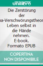 Die Zerstörung der Corona-VerschwörungstheorieDas Leben selbst in die Hände nehmen. E-book. Formato EPUB ebook
