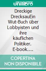 Dreckige DrecksauEin Wut-Buch über Lobbyisten und ihre käuflichen Politiker. E-book. Formato EPUB ebook