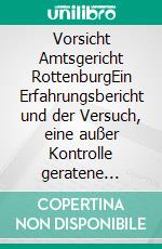 Vorsicht Amtsgericht RottenburgEin Erfahrungsbericht und der Versuch, eine außer Kontrolle geratene Justiz zu verstehen. E-book. Formato EPUB ebook