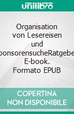 Organisation von Lesereisen und SponsorensucheRatgeber. E-book. Formato EPUB ebook