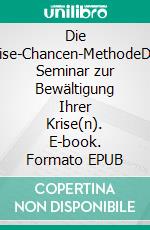 Die Krise-Chancen-MethodeDas Seminar zur Bewältigung Ihrer Krise(n). E-book. Formato EPUB ebook