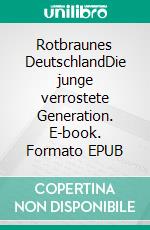 Rotbraunes DeutschlandDie junge verrostete Generation. E-book. Formato EPUB ebook