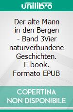 Der alte Mann in den Bergen - Band 3Vier naturverbundene Geschichten. E-book. Formato EPUB ebook
