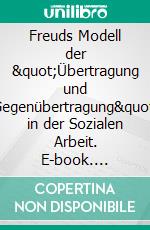 Freuds Modell der &quot;Übertragung und Gegenübertragung&quot; in der Sozialen Arbeit. E-book. Formato PDF ebook