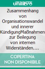 Zusammenhang von Organisationswandel und innerer KündigungMaßnahmen zur Beilegung von internen Widerständen. E-book. Formato PDF ebook di Katja Jacob