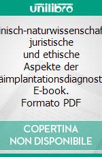 Medizinisch-naturwissenschaftliche, juristische und ethische Aspekte der Präimplantationsdiagnostik. E-book. Formato PDF