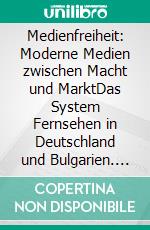 Medienfreiheit: Moderne Medien zwischen Macht und MarktDas System Fernsehen in Deutschland und Bulgarien. E-book. Formato PDF ebook