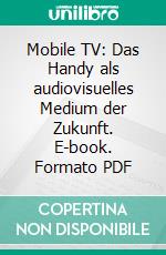 Mobile TV: Das Handy als audiovisuelles Medium der Zukunft. E-book. Formato PDF ebook di Sebastian Teiwes