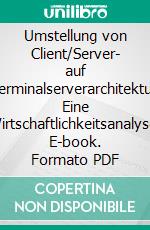 Umstellung von Client/Server- auf Terminalserverarchitektur: Eine Wirtschaftlichkeitsanalyse. E-book. Formato PDF ebook