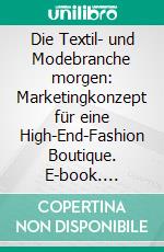 Die Textil- und Modebranche morgen: Marketingkonzept für eine High-End-Fashion Boutique. E-book. Formato PDF ebook di Katrin Schröder