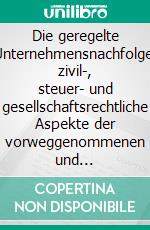 Die geregelte Unternehmensnachfolge: zivil-, steuer- und gesellschaftsrechtliche Aspekte der vorweggenommenen und gewillkürten Erbfolge. E-book. Formato PDF ebook