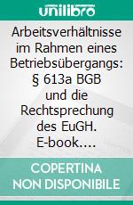 Arbeitsverhältnisse im Rahmen eines Betriebsübergangs: § 613a BGB und die Rechtsprechung des EuGH. E-book. Formato PDF