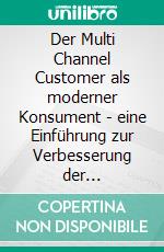 Der Multi Channel Customer als moderner Konsument - eine Einführung zur Verbesserung der Interaktion zwischen Unternehmen und Kunden. E-book. Formato PDF