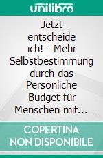 Jetzt entscheide ich! - Mehr Selbstbestimmung durch das Persönliche Budget für Menschen mit kognitiver Beeinträchtigung. E-book. Formato PDF ebook di Alexandra Prochnow