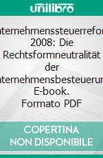 Unternehmenssteuerreform 2008: Die Rechtsformneutralität der Unternehmensbesteuerung. E-book. Formato PDF ebook