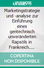 Marketingstrategie und -analyse zur Einführung eines gentechnisch unveränderten Rapsöls in Frankreich. E-book. Formato PDF ebook di Verena Mouly