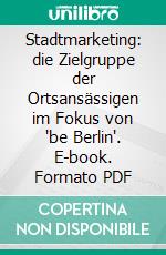 Stadtmarketing: die Zielgruppe der Ortsansässigen im Fokus von "be Berlin". E-book. Formato PDF ebook