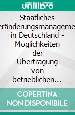 Staatliches Veränderungsmanagement in Deutschland - Möglichkeiten der Übertragung von betrieblichen Verfahrensweisen auf Bund und Länder. E-book. Formato PDF ebook di André Robus