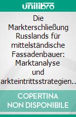 Die Markterschließung Russlands für mittelständische Fassadenbauer: Marktanalyse und Markteintrittsstrategien. E-book. Formato PDF ebook di Andreas Ritter