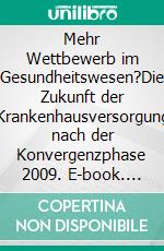 Mehr Wettbewerb im Gesundheitswesen?Die Zukunft der Krankenhausversorgung nach der Konvergenzphase 2009. E-book. Formato PDF ebook