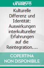 Kulturelle Differenz und Identität: Auswirkungen interkultureller Erfahrungen auf die Reintegration. E-book. Formato PDF ebook