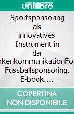 Sportsponsoring als innovatives Instrument in der MarkenkommunikationFokus Fussballsponsoring. E-book. Formato PDF ebook