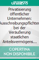 Privatisierung öffentlicher Unternehmen: Ausschreibungspflichten bei der Veräußerung staatlichen Anteilsvermögens nach dem europäischen Vergabe- und Beihilfenrecht. E-book. Formato PDF ebook di Christian Kümmritz