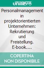 Personalmanagement in projektorientierten Unternehmen: Rekrutierung und Freistellung. E-book. Formato PDF ebook di Robert R. Steiner