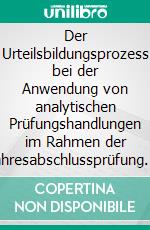 Der Urteilsbildungsprozess bei der Anwendung von analytischen Prüfungshandlungen im Rahmen der Jahresabschlussprüfung. E-book. Formato PDF ebook