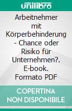 Arbeitnehmer mit Körperbehinderung - Chance oder Risiko für Unternehmen?. E-book. Formato PDF