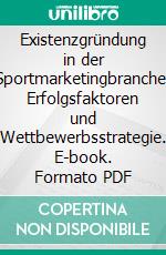 Existenzgründung in der Sportmarketingbranche: Erfolgsfaktoren und Wettbewerbsstrategie. E-book. Formato PDF ebook