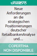 Neue Anforderungen an die strategischen Positionierungen deutscher RetailbankenAnalyse und Darstellung von Wettbewerbsstrategien. E-book. Formato PDF ebook