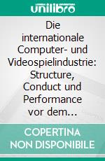 Die internationale Computer- und Videospielindustrie: Structure, Conduct und Performance vor dem Hintergrund zunehmender Medienkonvergenz. E-book. Formato PDF ebook