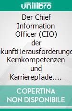 Der Chief Information Officer (CIO) der ZukunftHerausforderungen, Kernkompetenzen und Karrierepfade. E-book. Formato PDF ebook