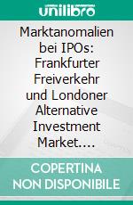 Marktanomalien bei IPOs: Frankfurter Freiverkehr und Londoner Alternative Investment Market. E-book. Formato PDF ebook