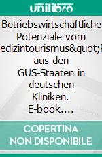 Betriebswirtschaftliche Potenziale vom &quot;Medizintourismus&quot;Patienten aus den GUS-Staaten in deutschen Kliniken. E-book. Formato PDF ebook