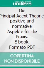 Die Principal-Agent-Theorie: positive und normative Aspekte für die Praxis. E-book. Formato PDF ebook