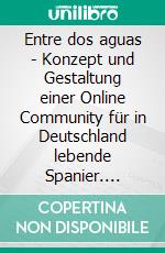 Entre dos aguas - Konzept und Gestaltung einer Online Community für in Deutschland lebende Spanier. E-book. Formato PDF ebook