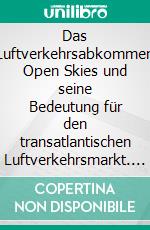Das Luftverkehrsabkommen Open Skies und seine Bedeutung für den transatlantischen Luftverkehrsmarkt. E-book. Formato PDF ebook