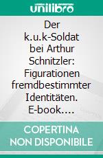 Der k.u.k-Soldat bei Arthur Schnitzler: Figurationen fremdbestimmter Identitäten. E-book. Formato PDF ebook di Andre Seegers