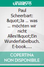 Paul Scheerbart: &quot;Ja .. was .. möchten wir nicht Alles!&quot;Ein Wunderfabelbuch. E-book. Formato PDF